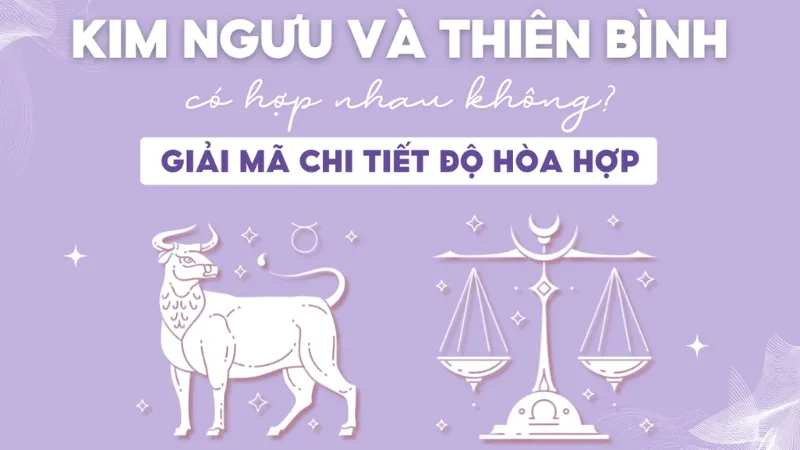 Vì sao Kim Ngưu có hợp Thiên Bình? Góc nhìn tổng quan